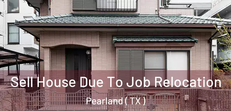  Sell House Due To Job Relocation Pearland ( TX )