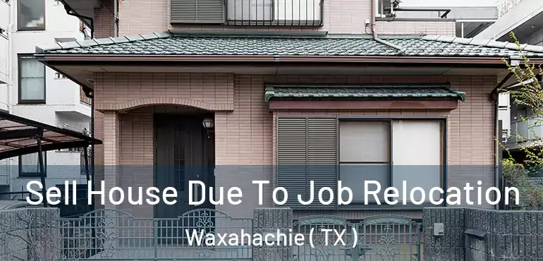  Sell House Due To Job Relocation Waxahachie ( TX )
