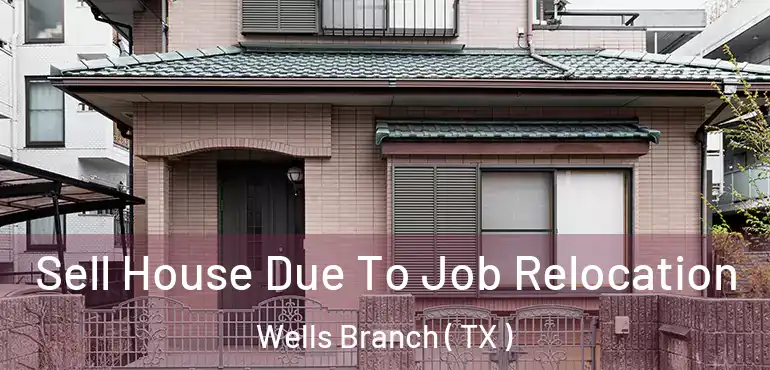  Sell House Due To Job Relocation Wells Branch ( TX )