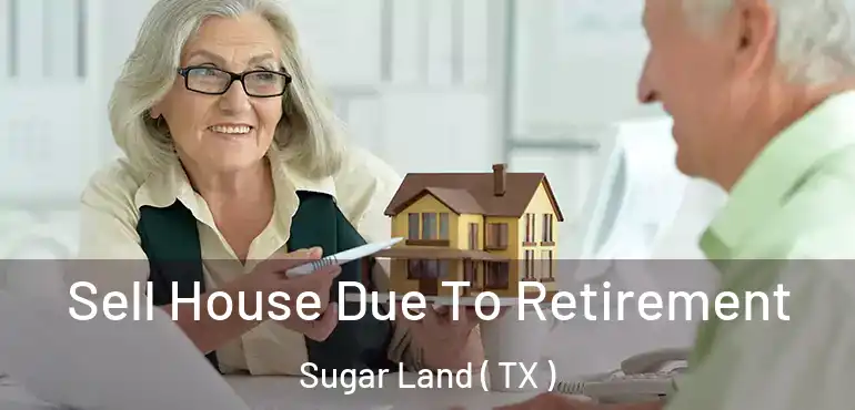  Sell House Due To Retirement Sugar Land ( TX )