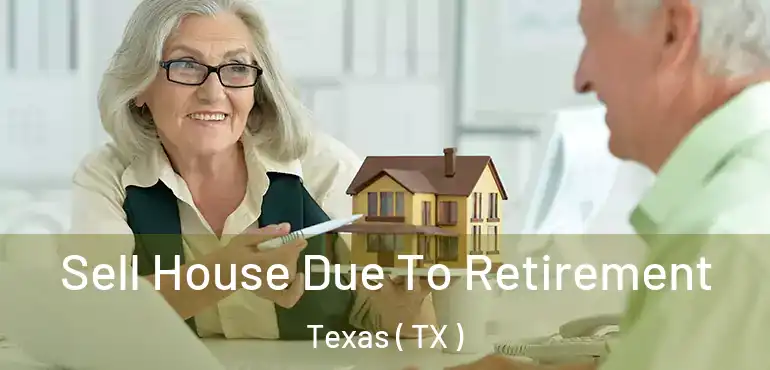  Sell House Due To Retirement Texas ( TX )