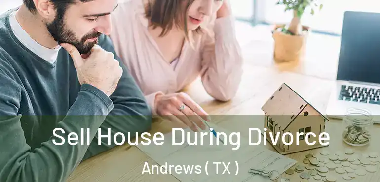  Sell House During Divorce Andrews ( TX )