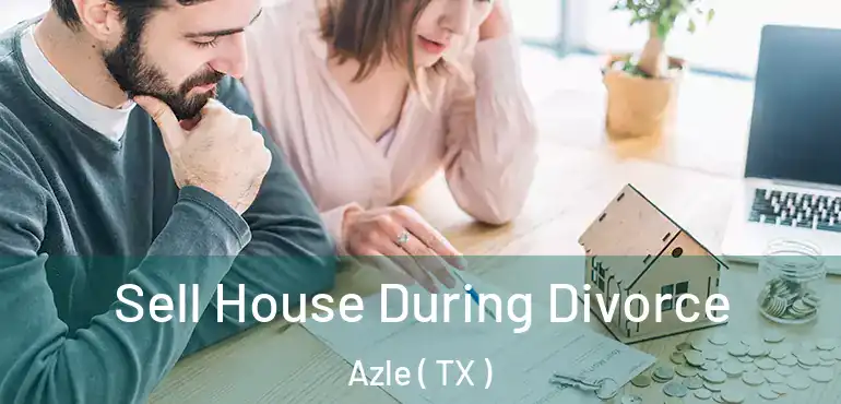  Sell House During Divorce Azle ( TX )