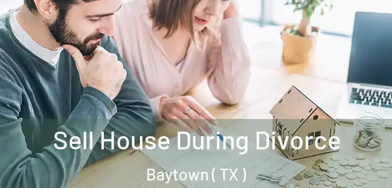  Sell House During Divorce Baytown ( TX )