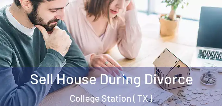  Sell House During Divorce College Station ( TX )