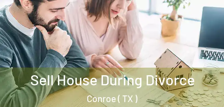  Sell House During Divorce Conroe ( TX )
