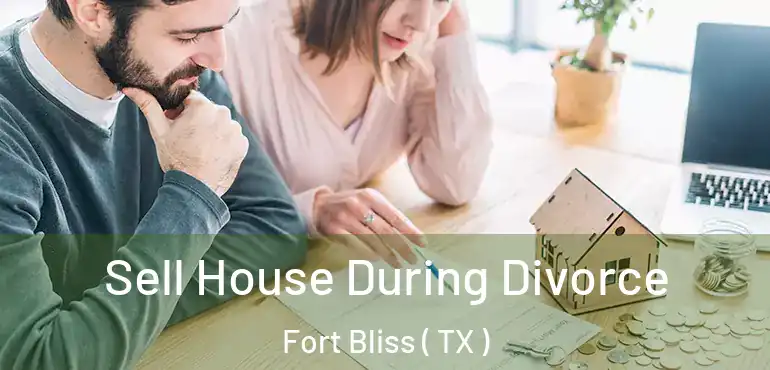  Sell House During Divorce Fort Bliss ( TX )