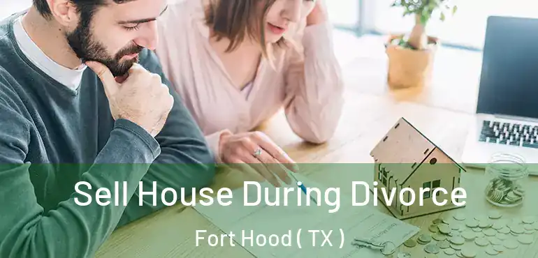  Sell House During Divorce Fort Hood ( TX )