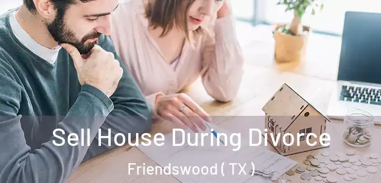  Sell House During Divorce Friendswood ( TX )