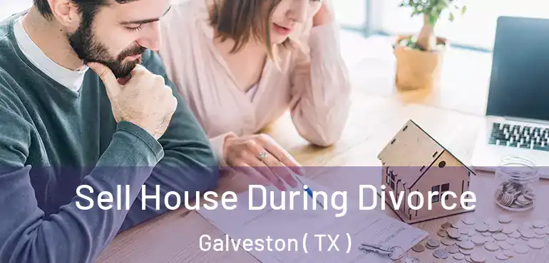 Sell House During Divorce Galveston ( TX )