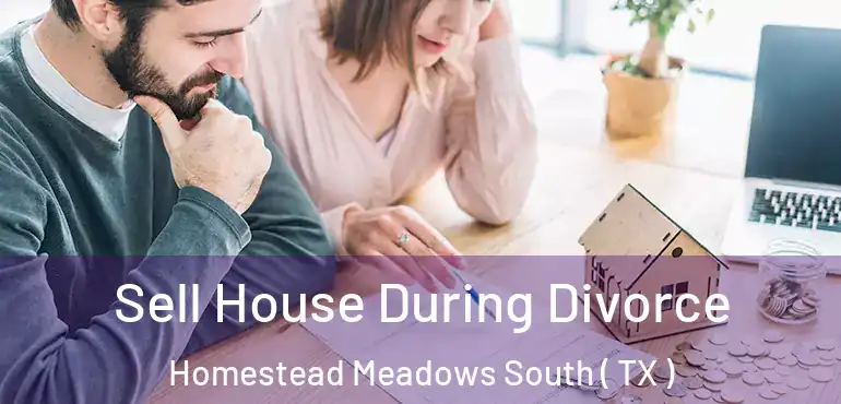  Sell House During Divorce Homestead Meadows South ( TX )