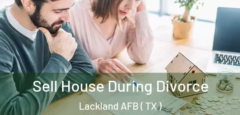  Sell House During Divorce Lackland AFB ( TX )