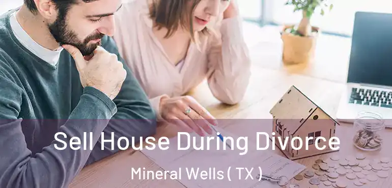 Sell House During Divorce Mineral Wells ( TX )