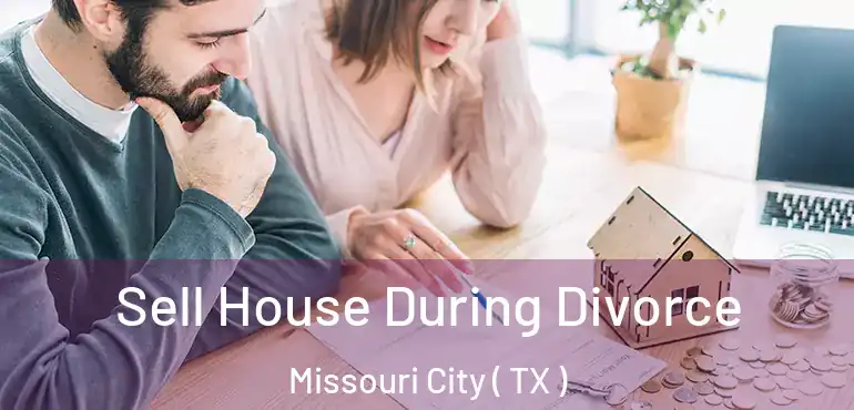  Sell House During Divorce Missouri City ( TX )