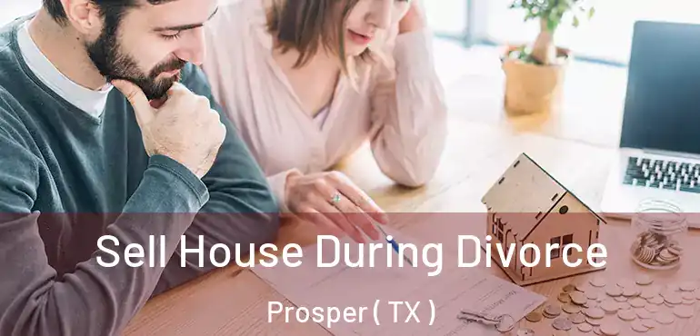  Sell House During Divorce Prosper ( TX )