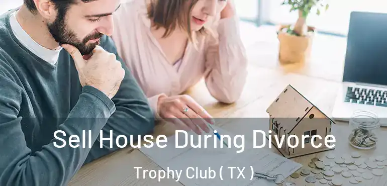  Sell House During Divorce Trophy Club ( TX )