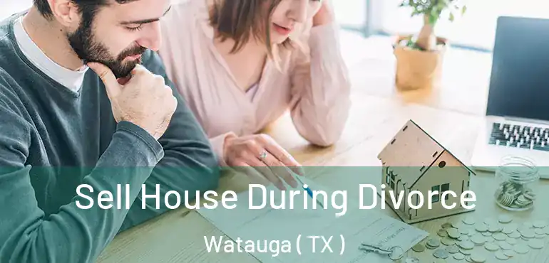  Sell House During Divorce Watauga ( TX )