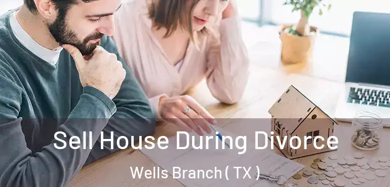  Sell House During Divorce Wells Branch ( TX )