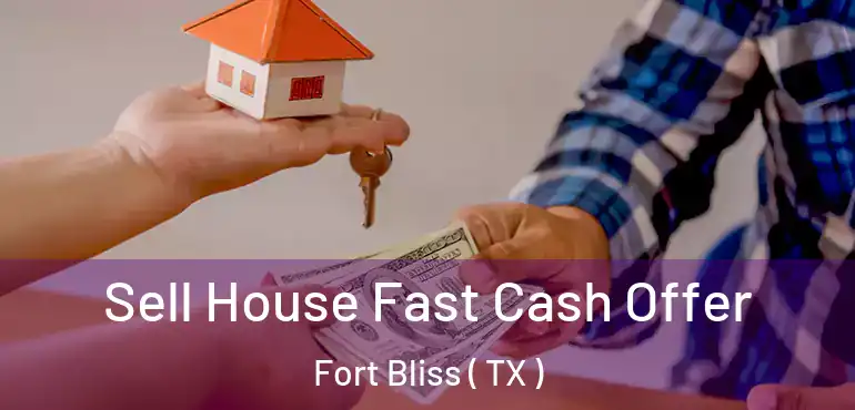  Sell House Fast Cash Offer Fort Bliss ( TX )
