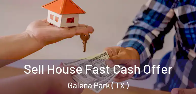 Sell House Fast Cash Offer Galena Park ( TX )