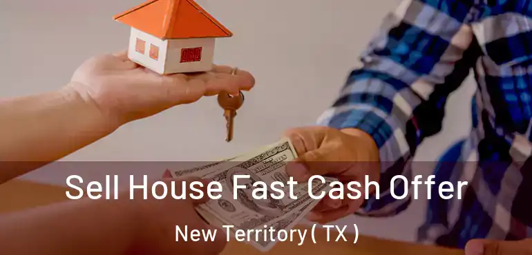  Sell House Fast Cash Offer New Territory ( TX )