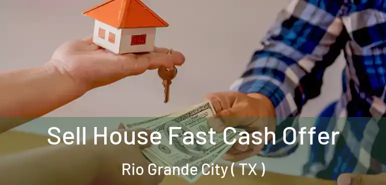 Sell House Fast Cash Offer Rio Grande City ( TX )
