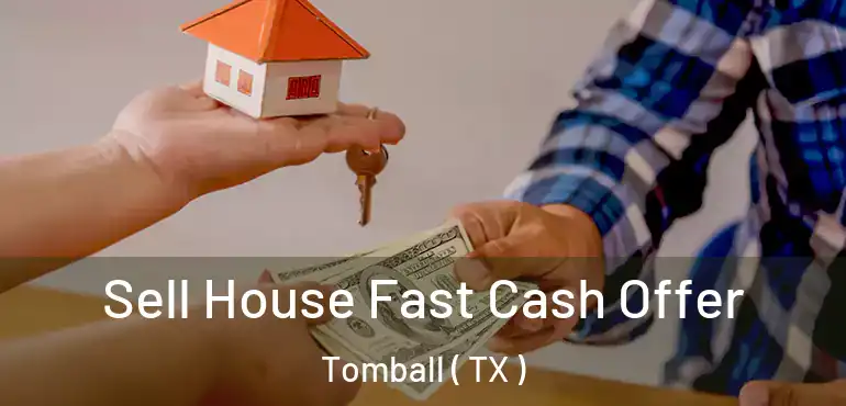  Sell House Fast Cash Offer Tomball ( TX )