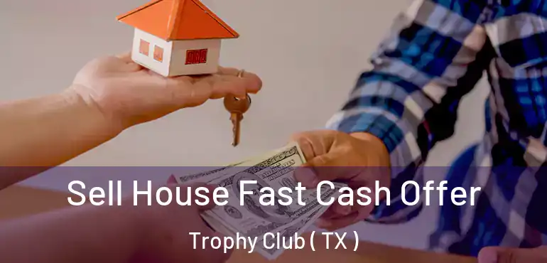  Sell House Fast Cash Offer Trophy Club ( TX )