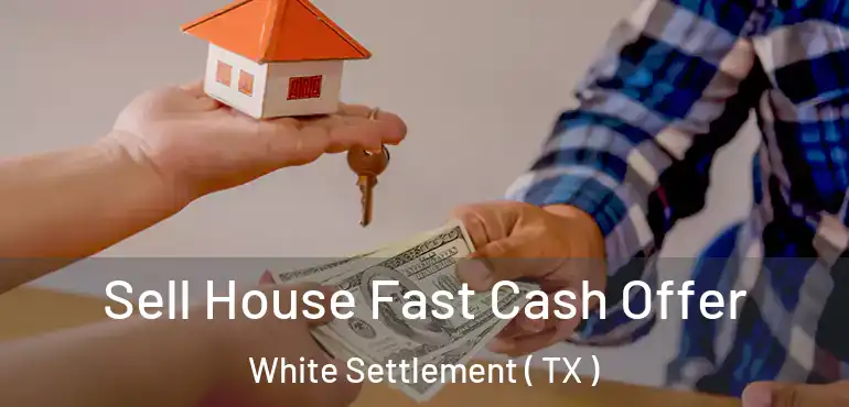  Sell House Fast Cash Offer White Settlement ( TX )