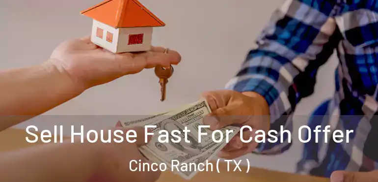  Sell House Fast For Cash Offer Cinco Ranch ( TX )