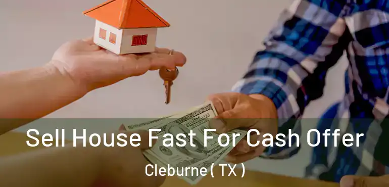  Sell House Fast For Cash Offer Cleburne ( TX )