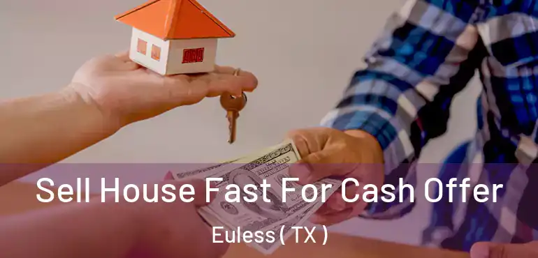 Sell House Fast For Cash Offer Euless ( TX )