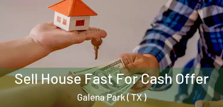  Sell House Fast For Cash Offer Galena Park ( TX )