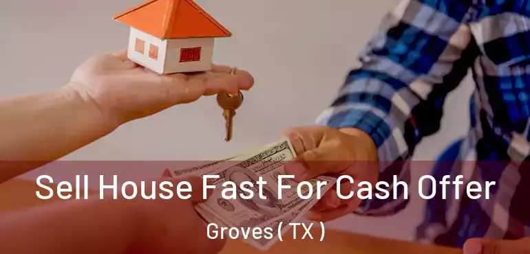  Sell House Fast For Cash Offer Groves ( TX )