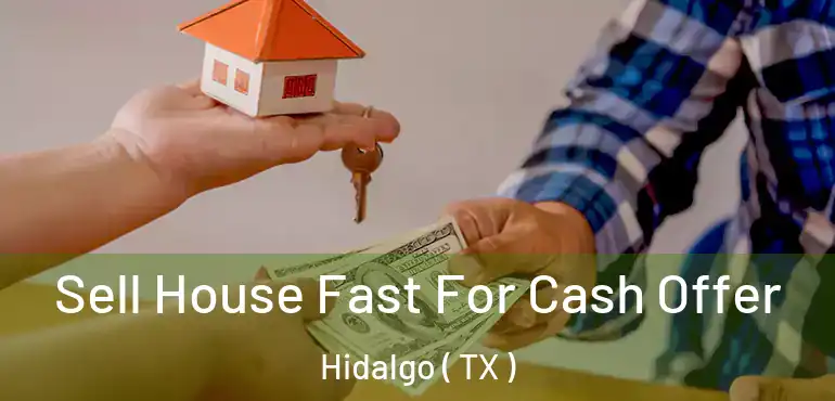  Sell House Fast For Cash Offer Hidalgo ( TX )