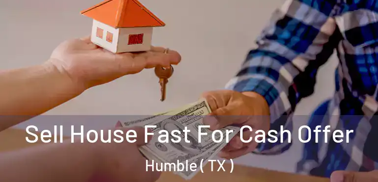  Sell House Fast For Cash Offer Humble ( TX )