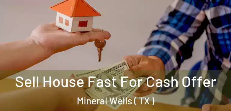  Sell House Fast For Cash Offer Mineral Wells ( TX )