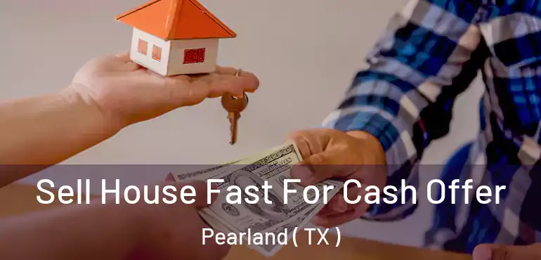  Sell House Fast For Cash Offer Pearland ( TX )