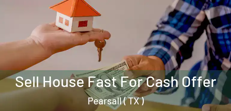  Sell House Fast For Cash Offer Pearsall ( TX )