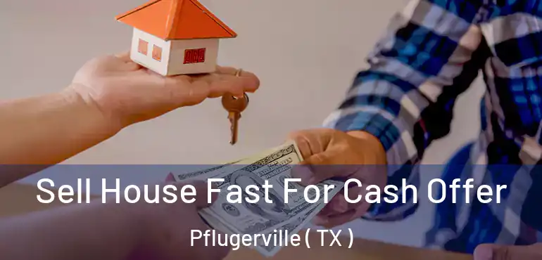  Sell House Fast For Cash Offer Pflugerville ( TX )