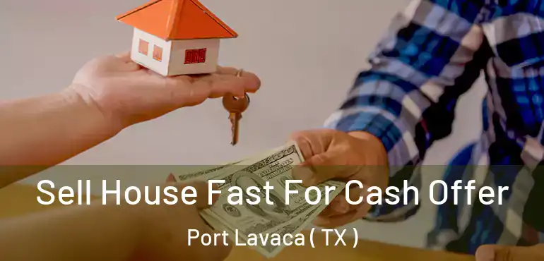  Sell House Fast For Cash Offer Port Lavaca ( TX )