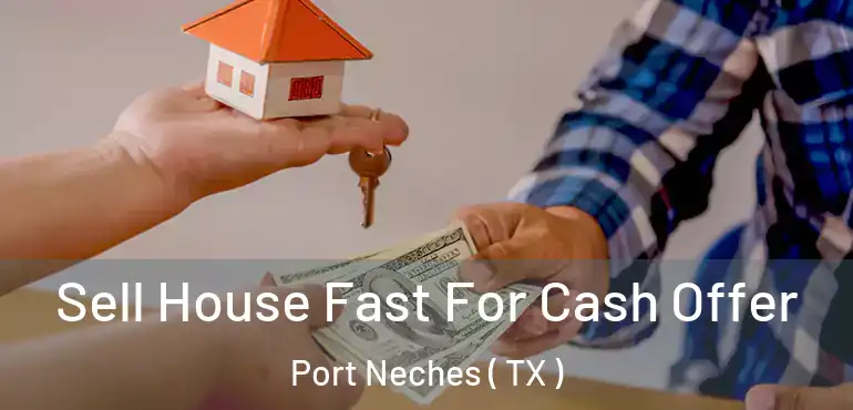  Sell House Fast For Cash Offer Port Neches ( TX )