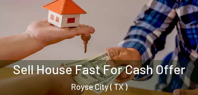  Sell House Fast For Cash Offer Royse City ( TX )