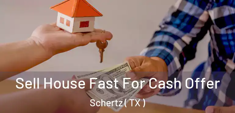  Sell House Fast For Cash Offer Schertz ( TX )