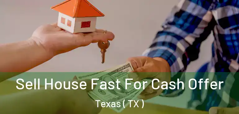  Sell House Fast For Cash Offer Texas ( TX )