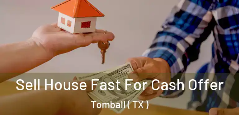  Sell House Fast For Cash Offer Tomball ( TX )