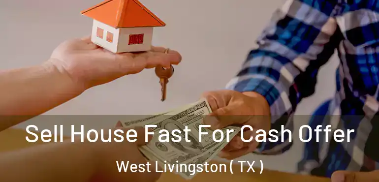  Sell House Fast For Cash Offer West Livingston ( TX )