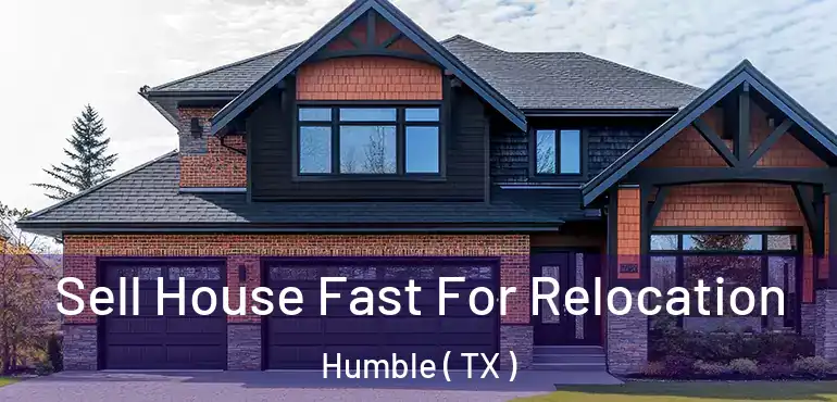  Sell House Fast For Relocation Humble ( TX )