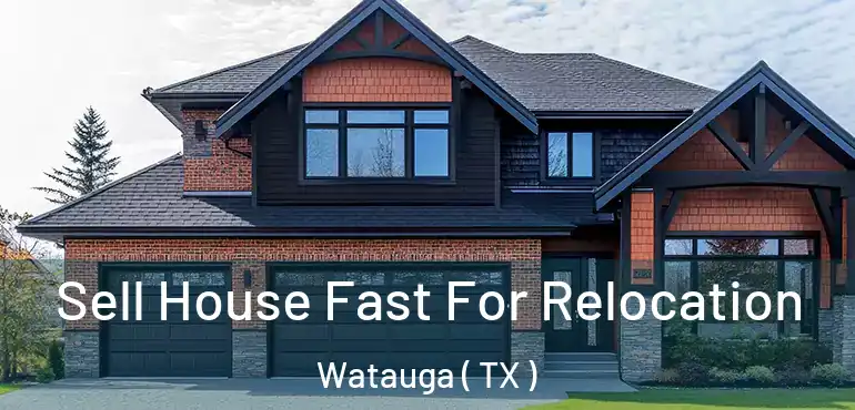  Sell House Fast For Relocation Watauga ( TX )