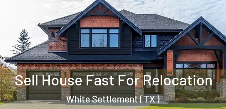  Sell House Fast For Relocation White Settlement ( TX )